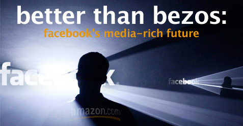 Better Than Bezos: Facebook's media-rich future